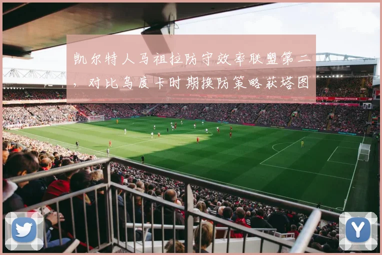 凯尔特人马祖拉防守效率联盟第二,对比乌度卡时期换防策略获塔图姆认可