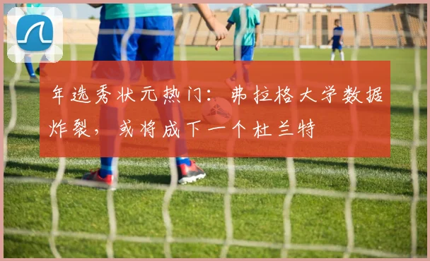 年选秀状元热门：弗拉格大学数据炸裂，或将成下一个杜兰特