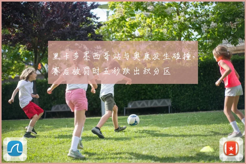 里卡多墨西哥站与奥康发生碰撞，赛后被罚时五秒跌出积分区